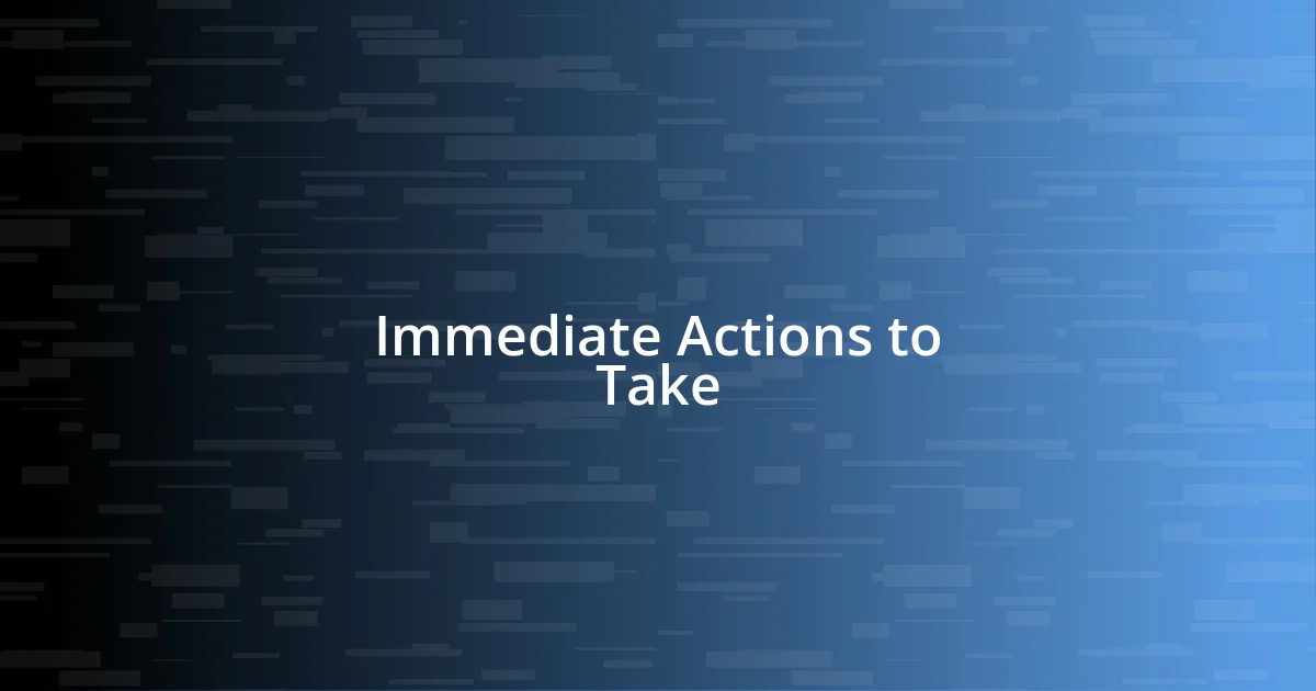 Immediate Actions to Take